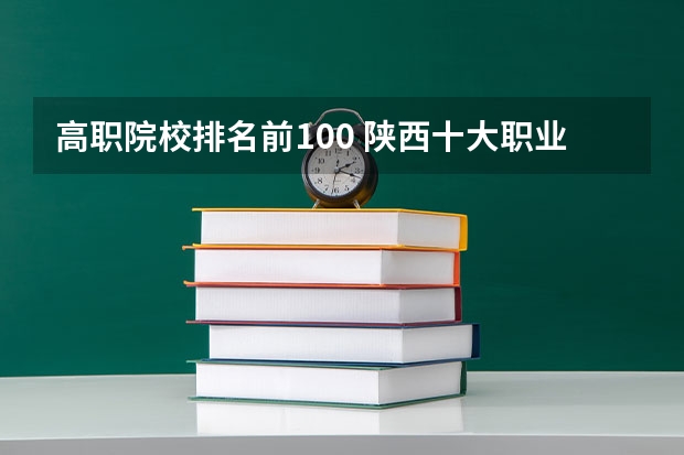 高职院校排名前100 陕西十大职业学校排名