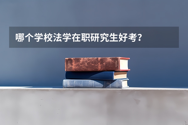 哪个学校法学在职研究生好考?