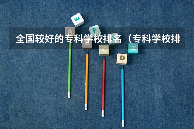 全国较好的专科学校排名（专科学校排名榜全国）