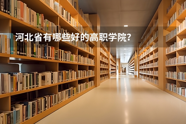 河北省有哪些好的高职学院？