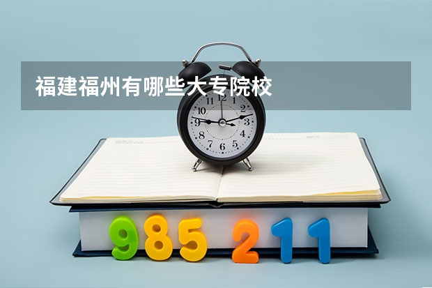 福建福州有哪些大专院校