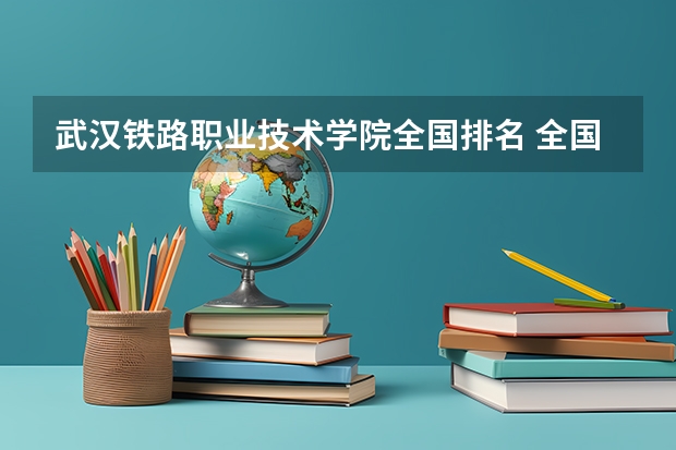 武汉铁路职业技术学院全国排名 全国最好的大专学校排名