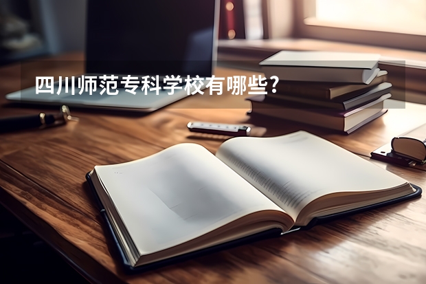 四川师范专科学校有哪些?