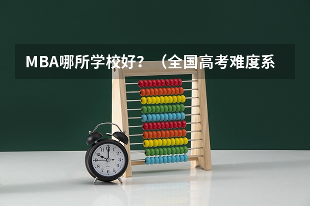 MBA哪所学校好？（全国高考难度系数排行）