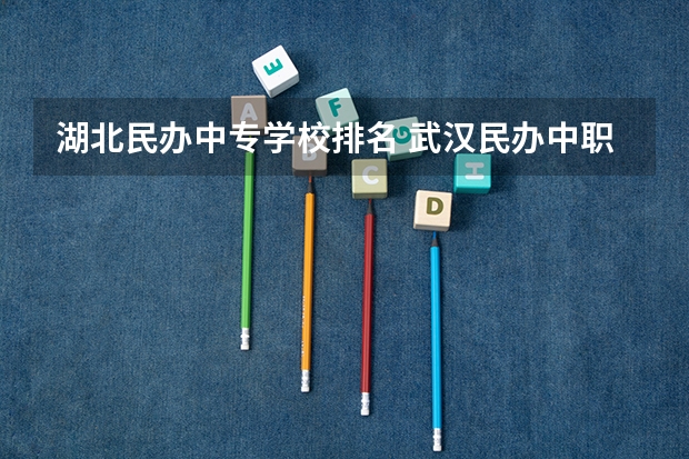 湖北民办中专学校排名 武汉民办中职中专学校排名