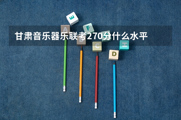 甘肃音乐器乐联考270分什么水平