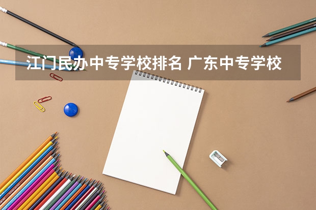 江门民办中专学校排名 广东中专学校前十强排名