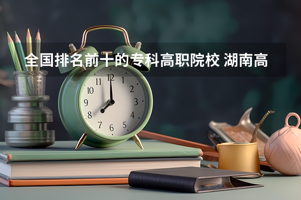 全国排名前十的专科高职院校 湖南高职院校排名