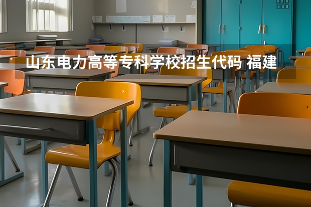 山东电力高等专科学校招生代码 福建专科院校的代码及专业代码？ 急求