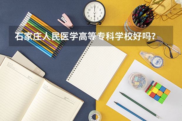 石家庄人民医学高等专科学校好吗?