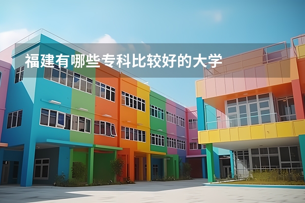 福建有哪些专科比较好的大学