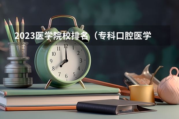 2023医学院校排名(专科口腔医学专业排名)