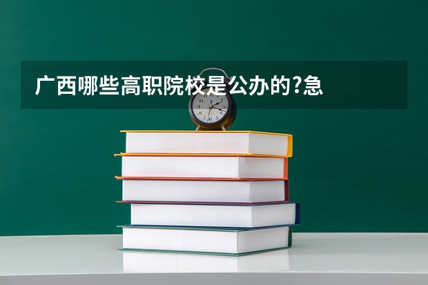 广西哪些高职院校是公办的?急