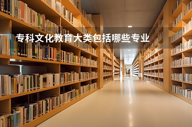专科文化教育大类包括哪些专业