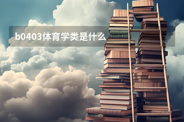 b0403体育学类是什么