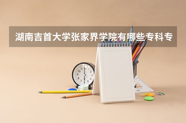 湖南吉首大学张家界学院有哪些专科专业