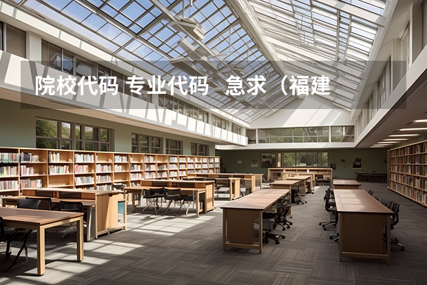 院校代码 专业代码 急求(福建专科院校的代码及专业代码? 急求)