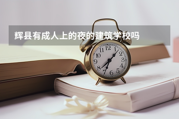 辉县有成人上的夜的建筑学校吗