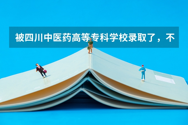 被四川中医药高等专科学校录取了，不想去 ，想上幼教专业怎么办啊