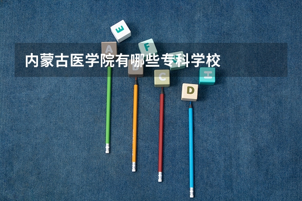 内蒙古医学院有哪些专科学校