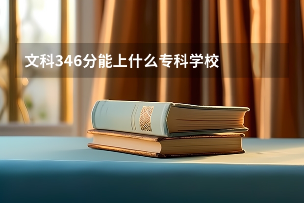 文科346分能上什么专科学校