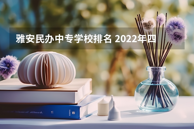 雅安民办中专学校排名 2022年四川省重点中专学校排名有哪些