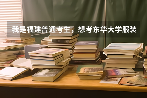 我是福建普通考生,想考东华大学服装设计与工程专业。他们招福建的吗?分数线多少?学费多少?求解!谢谢