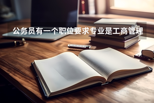 公务员有一个职位要求专业是工商管理和工商行政管理的专业,我是学行政管理的,可以报吗?