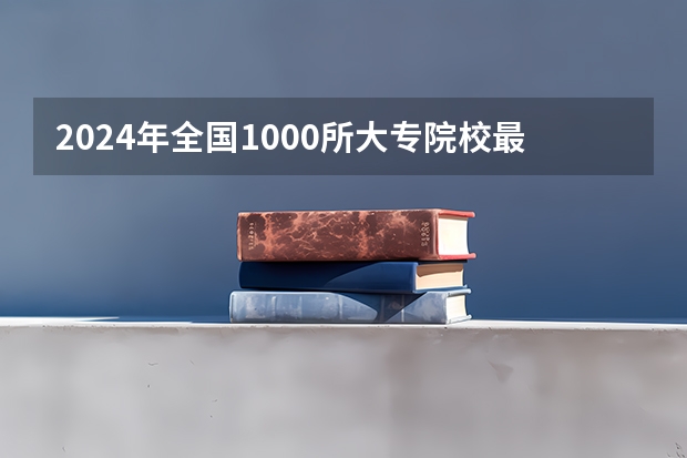2024年全国1000所大专院校最新排名!（全国前十专科学校排名）