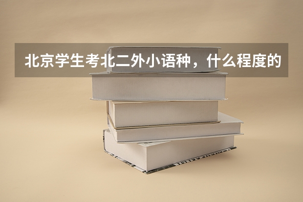 北京学生考北二外小语种,什么程度的学生能考上?
