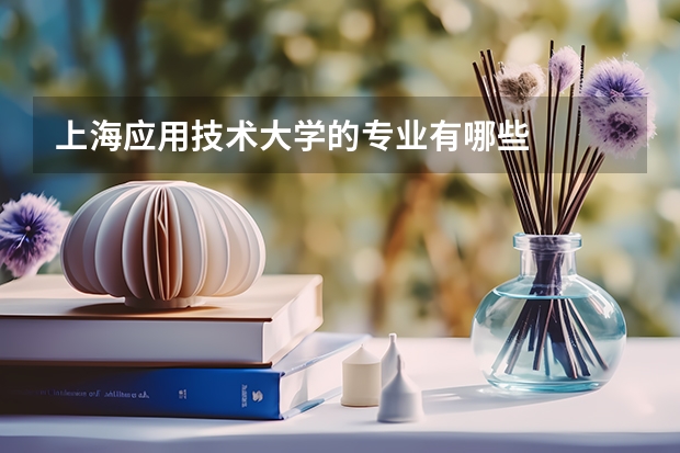 上海应用技术大学的专业有哪些