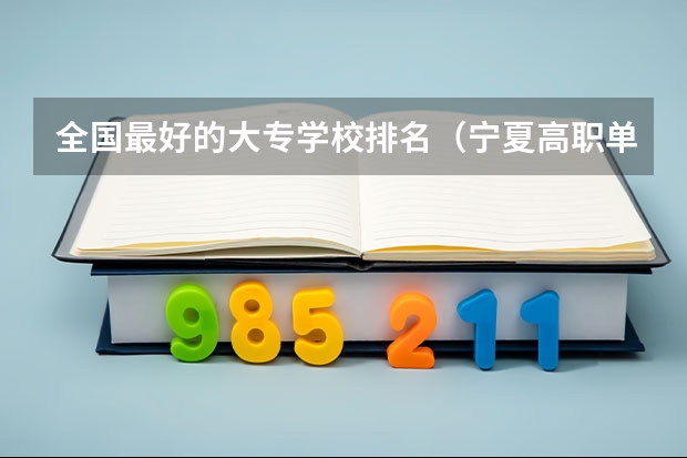 全国最好的大专学校排名（宁夏高职单招院校名单及院校排名榜）