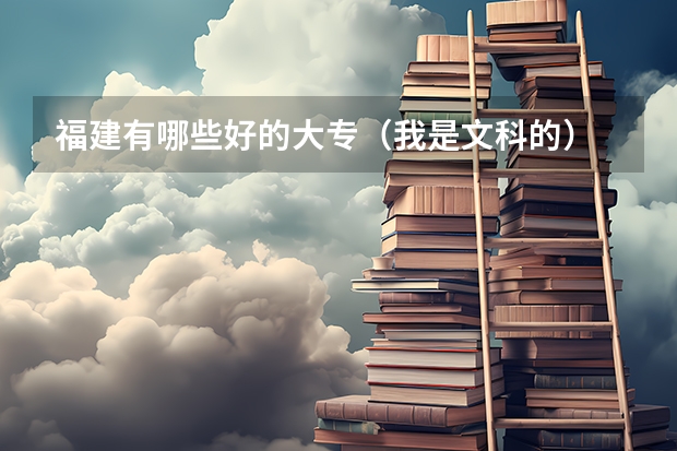 福建有哪些好的大专（我是文科的）
