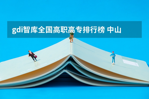 gdi智库全国高职高专排行榜 中山市的大学排名一览表,附前三名录取分数线