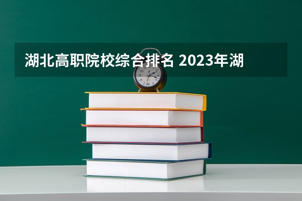 湖北高职院校综合排名 2023年湖北地区高职院校排名