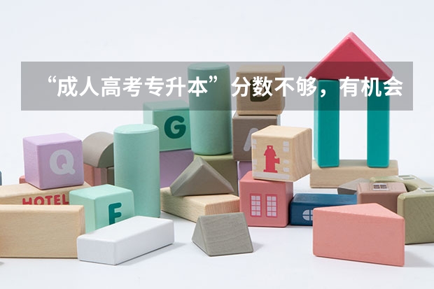“成人高考专升本”分数不够,有机会补录吗?