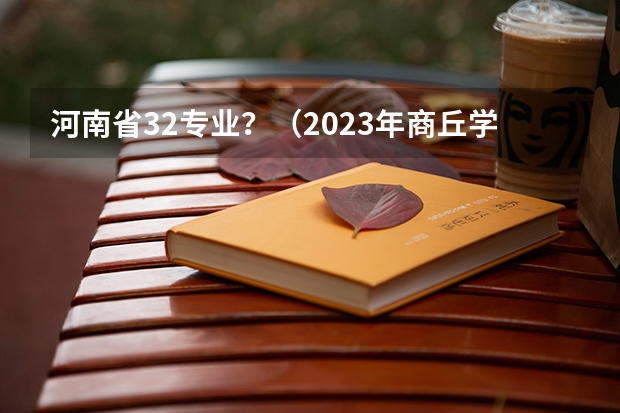 河南省32专业?(2023年商丘学院春季开学日期)