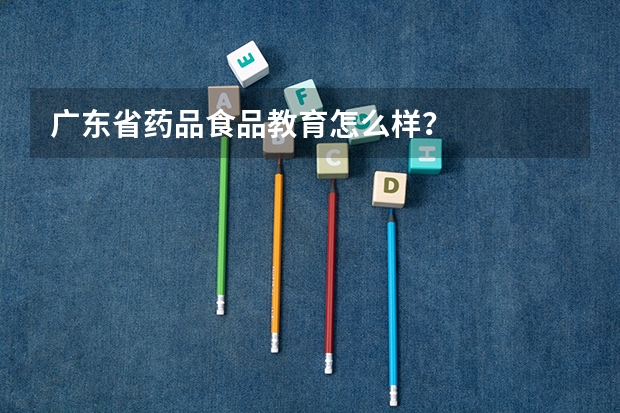 广东省药品食品教育怎么样？