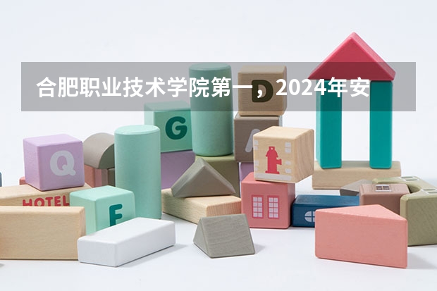 合肥职业技术学院第一，2024年安徽省高职院校排名，安徽职业技术学院第六（有没有体育学院的排名榜？）