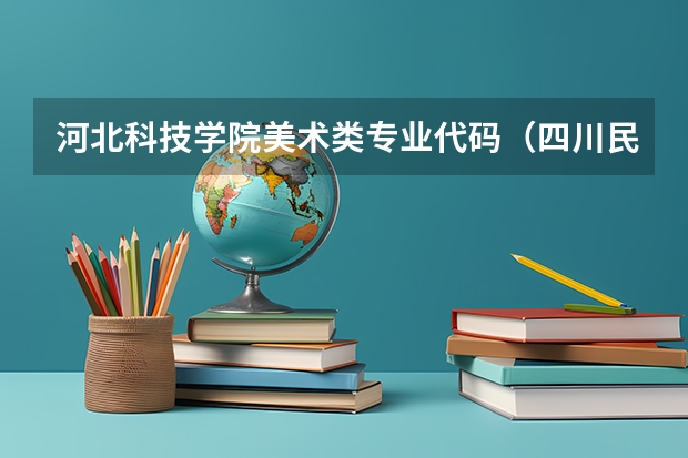河北科技学院美术类专业代码（四川民族学院美术学专业代码）