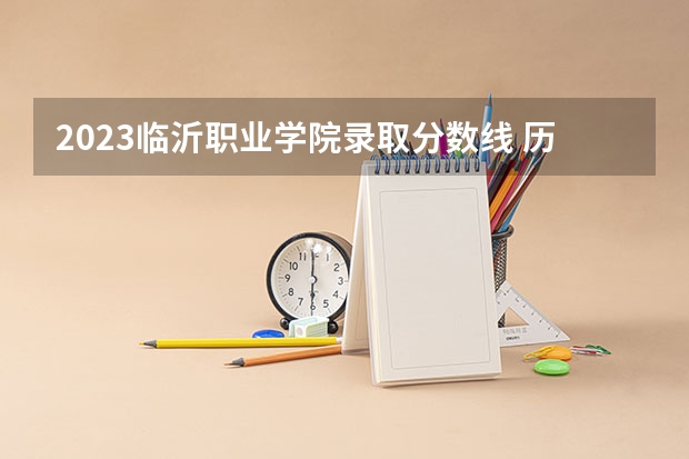 2023临沂职业学院录取分数线 历年临沂职业学院录取分数线