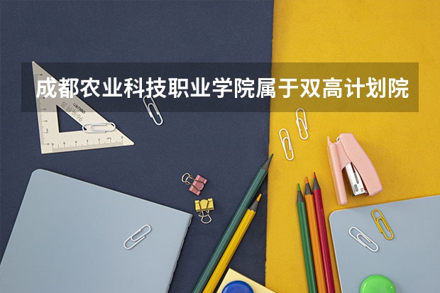 成都农业科技职业学院属于双高计划院校吗