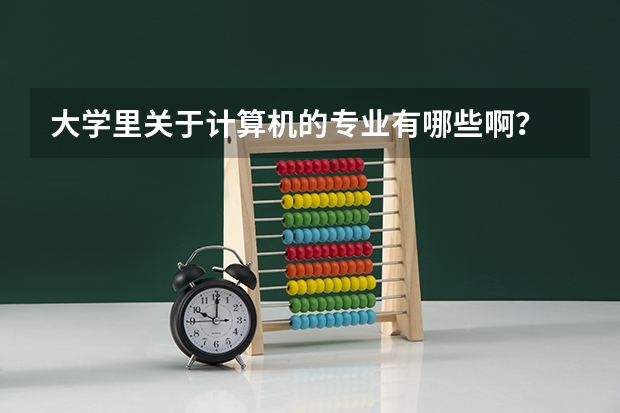 大学里关于计算机的专业有哪些啊？