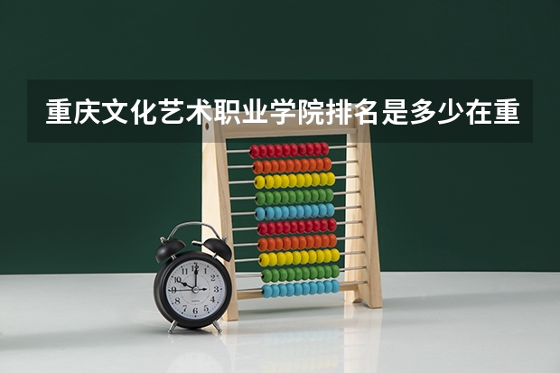 重庆文化艺术职业学院排名是多少在重庆