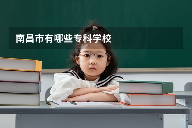 南昌市有哪些专科学校