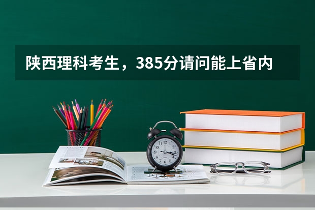 陕西理科考生,385分请问能上省内的什么公办专科学校