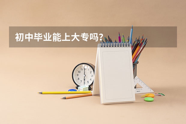 初中毕业能上大专吗？