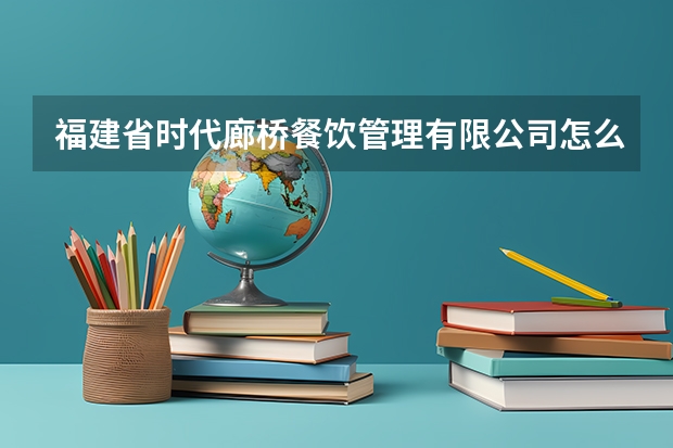 福建省时代廊桥餐饮管理有限公司怎么样？