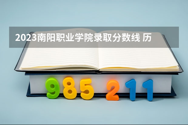 2023南阳职业学院录取分数线 历年南阳职业学院录取分数线