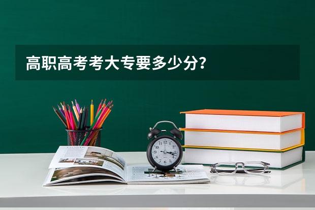 高职高考考大专要多少分？
